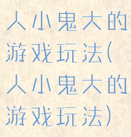 人小鬼大的游戏玩法(人小鬼大的游戏玩法)