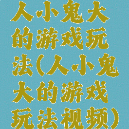 人小鬼大的游戏玩法(人小鬼大的游戏玩法视频)