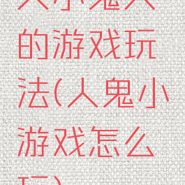 人小鬼大的游戏玩法(人鬼小游戏怎么玩)