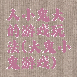 人小鬼大的游戏玩法(大鬼小鬼游戏)