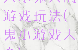 人小鬼大的游戏玩法(鬼小游戏大全)