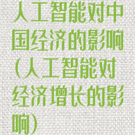 人工智能对中国经济的影响(人工智能对经济增长的影响)