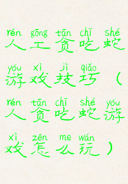 人工贪吃蛇游戏技巧(人贪吃蛇游戏怎么玩)