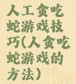 人工贪吃蛇游戏技巧(人贪吃蛇游戏的方法)