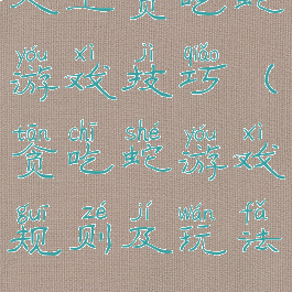 人工贪吃蛇游戏技巧(贪吃蛇游戏规则及玩法)