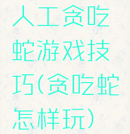 人工贪吃蛇游戏技巧(贪吃蛇怎样玩)