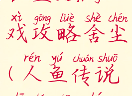 人鱼传说之长生烛游戏攻略舍尘(人鱼传说之长生烛免费版)