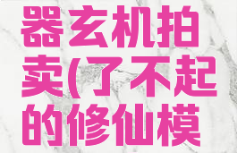 了不起的修仙模拟器玄机拍卖(了不起的修仙模拟器玄机拍卖会)