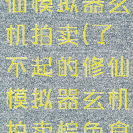 了不起的修仙模拟器玄机拍卖(了不起的修仙模拟器玄机拍卖棕色食物)