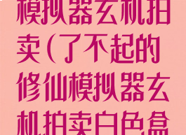 了不起的修仙模拟器玄机拍卖(了不起的修仙模拟器玄机拍卖白色盒子)