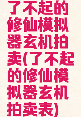 了不起的修仙模拟器玄机拍卖(了不起的修仙模拟器玄机拍卖表)
