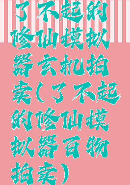 了不起的修仙模拟器玄机拍卖(了不起的修仙模拟器百物拍卖)