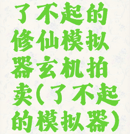 了不起的修仙模拟器玄机拍卖(了不起的模拟器)