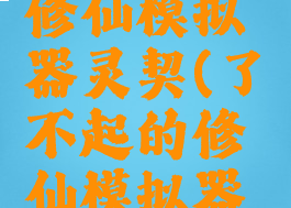 了不起的修仙模拟器灵契(了不起的修仙模拟器灵契效果)