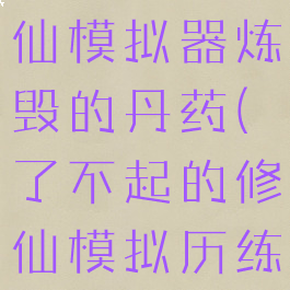 了不起的修仙模拟器炼毁的丹药(了不起的修仙模拟历练)