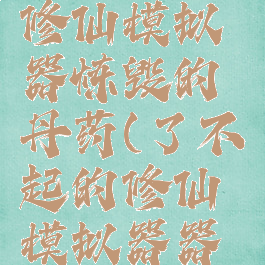 了不起的修仙模拟器炼毁的丹药(了不起的修仙模拟器器修)