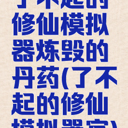 了不起的修仙模拟器炼毁的丹药(了不起的修仙模拟器官)