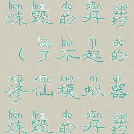 了不起的修仙模拟器炼毁的丹药(了不起的修仙模拟器炼毁的丹药什么时候吃)