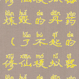 了不起的修仙模拟器炼毁的丹药(了不起的修仙模拟器炼毁的丹药怎么做)