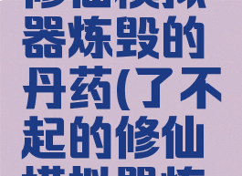 了不起的修仙模拟器炼毁的丹药(了不起的修仙模拟器炼毁的丹药)