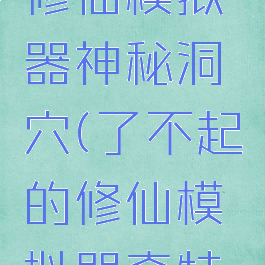 了不起的修仙模拟器神秘洞穴(了不起的修仙模拟器奇特空洞攻略)