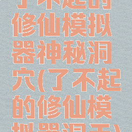 了不起的修仙模拟器神秘洞穴(了不起的修仙模拟器洞天)