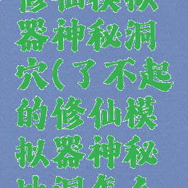 了不起的修仙模拟器神秘洞穴(了不起的修仙模拟器神秘地洞怎么镇)