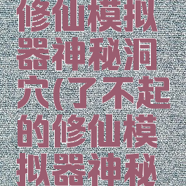 了不起的修仙模拟器神秘洞穴(了不起的修仙模拟器神秘洞穴镇物)