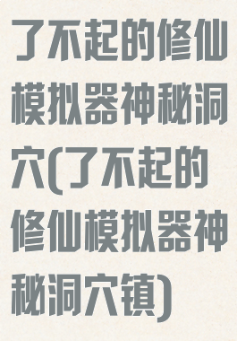 了不起的修仙模拟器神秘洞穴(了不起的修仙模拟器神秘洞穴镇)