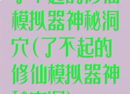 了不起的修仙模拟器神秘洞穴(了不起的修仙模拟器神秘空洞)