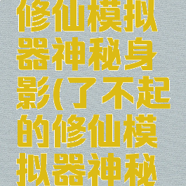 了不起的修仙模拟器神秘身影(了不起的修仙模拟器神秘身影)