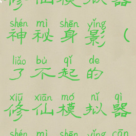 了不起的修仙模拟器神秘身影(了不起的修仙模拟器神秘身影参与者)