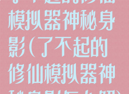 了不起的修仙模拟器神秘身影(了不起的修仙模拟器神秘身影怎么解)
