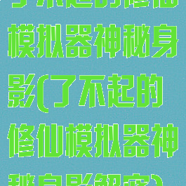 了不起的修仙模拟器神秘身影(了不起的修仙模拟器神秘身影解密)