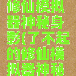 了不起的修仙模拟器神秘身影(了不起的修仙模拟器神秘身影证据)