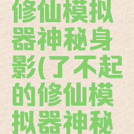 了不起的修仙模拟器神秘身影(了不起的修仙模拟器神秘身影详细)