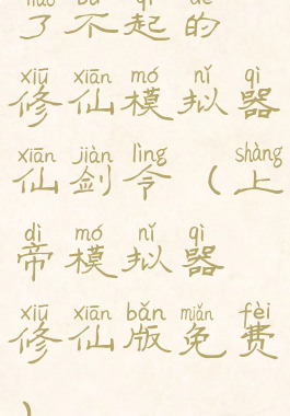 了不起的修仙模拟器仙剑令(上帝模拟器修仙版免费)