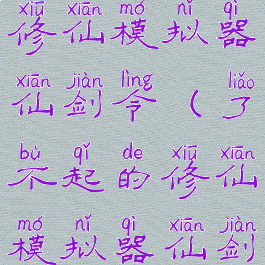 了不起的修仙模拟器仙剑令(了不起的修仙模拟器仙剑令奖励)