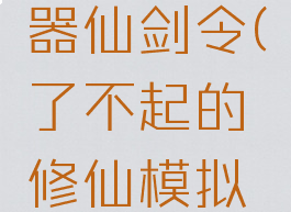 了不起的修仙模拟器仙剑令(了不起的修仙模拟器仙剑令错过了)