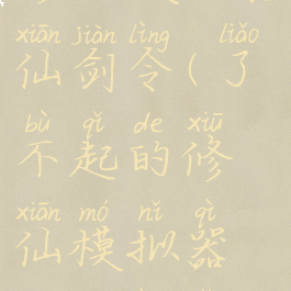 了不起的修仙模拟器仙剑令(了不起的修仙模拟器仙剑令隐瞒实情)