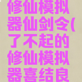 了不起的修仙模拟器仙剑令(了不起的修仙模拟器喜结良缘)