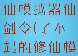 了不起的修仙模拟器仙剑令(了不起的修仙模拟器器修)