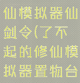 了不起的修仙模拟器仙剑令(了不起的修仙模拟器置物台)