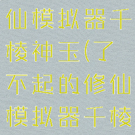 了不起的修仙模拟器千棱神玉(了不起的修仙模拟器千棱神玉属性)