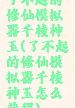 了不起的修仙模拟器千棱神玉(了不起的修仙模拟器千棱神玉怎么获得)