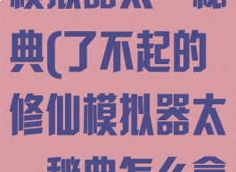了不起的修仙模拟器太一秘典(了不起的修仙模拟器太一秘典怎么拿)