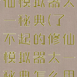 了不起的修仙模拟器太一秘典(了不起的修仙模拟器太一秘典怎么用)