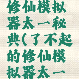 了不起的修仙模拟器太一秘典(了不起的修仙模拟器太一秘典护盾)