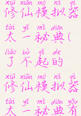 了不起的修仙模拟器太一秘典(了不起的修仙模拟器太一秘典有啥用)