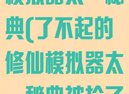 了不起的修仙模拟器太一秘典(了不起的修仙模拟器太一秘典被抢了)